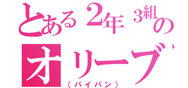 とある２年３組のオリーブ（（パイパン））