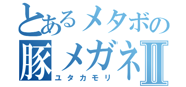 とあるメタボの豚メガネⅡ（ユタカモリ）