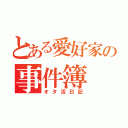 とある愛好家の事件簿（オタ活日記）