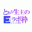 とある生主のコラボ枠（ｇｄｇｄ雑談）