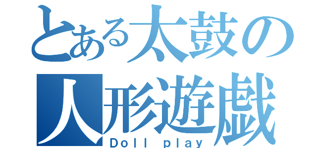 とある太鼓の人形遊戯（Ｄｏｌｌ ｐｌａｙ）