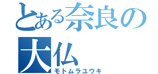 とある奈良の大仏（モトムラユウキ）