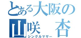 とある大阪の山咲 杏（シングルマザー）