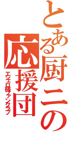 とある厨ニの応援団（エシェロ様ファンクラブ）