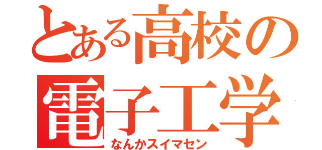 とある高校の電子工学（なんかスイマセン）