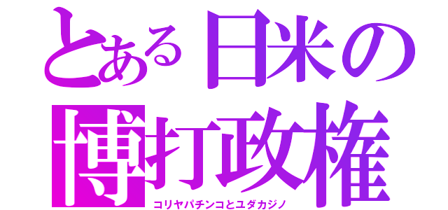 とある日米の博打政権（コリヤパチンコとユダカジノ）