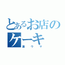 とあるお店のケーキ（激ウマ）