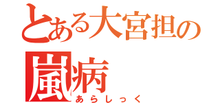 とある大宮担の嵐病（あらしっく）