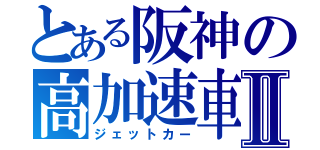 とある阪神の高加速車Ⅱ（ジェットカー）