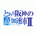 とある阪神の高加速車Ⅱ（ジェットカー）