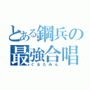 とある鋼兵の最強合唱（ぐるたみん）