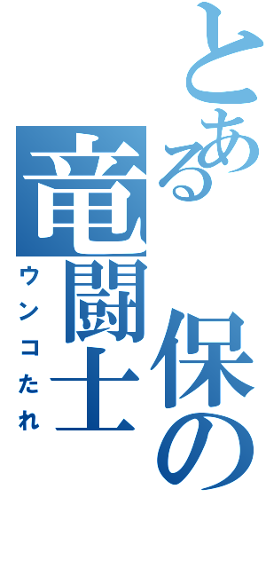 とある　保の竜闘士（ウンコたれ）