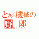 とある機械の野 郎 共（エンジニア）