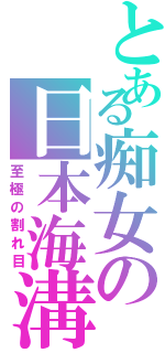 とある痴女の日本海溝（至極の割れ目）