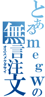 とあるｍｅｇｗｉｎの無言注文（オススメクダサイ）