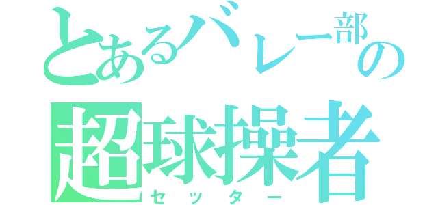 とあるバレー部の超球操者（セッター）