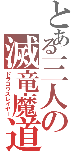 とある三人の滅竜魔道士（ドラゴウスレイヤー）