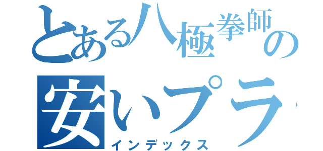 とある八極拳師の安いプライド（インデックス）