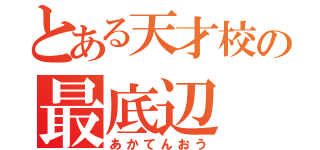 とある天才校の最底辺（あかてんおう）