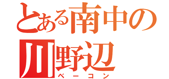 とある南中の川野辺（ベーコン）