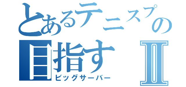 とあるテニスプレの目指すⅡ（ビッグサーバー）