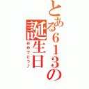 とある６１３の誕生日（おめでとう♪）