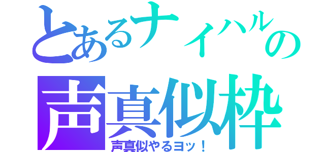 とあるナイハルの声真似枠（声真似やるヨッ！）