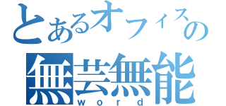 とあるオフィスの無芸無能（ｗｏｒｄ）