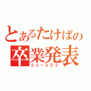 とあるたけばの卒業発表（３３－３０３）