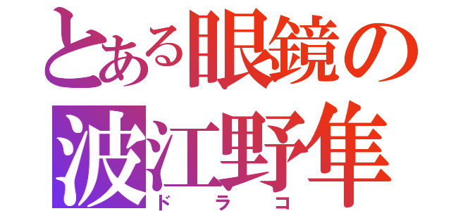 とある眼鏡の波江野隼（ドラコ）