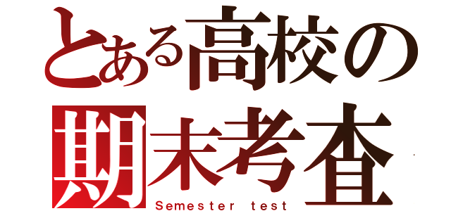 とある高校の期末考査（Ｓｅｍｅｓｔｅｒ ｔｅｓｔ）