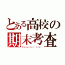 とある高校の期末考査（Ｓｅｍｅｓｔｅｒ ｔｅｓｔ）