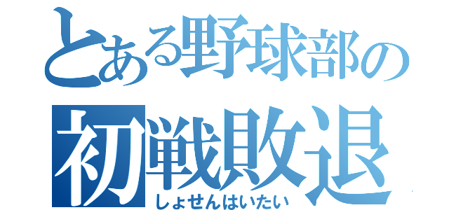 とある野球部の初戦敗退（しょせんはいたい）