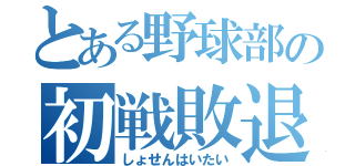 とある野球部の初戦敗退（しょせんはいたい）