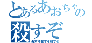 とあるあおちゃんの殺すぞ（殺すぞ殺すぞ殺すぞ）