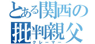 とある関西の批判親父（クレーマー）