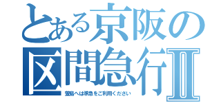 とある京阪の区間急行Ⅱ（萱島へは準急をご利用ください）