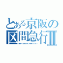 とある京阪の区間急行Ⅱ（萱島へは準急をご利用ください）