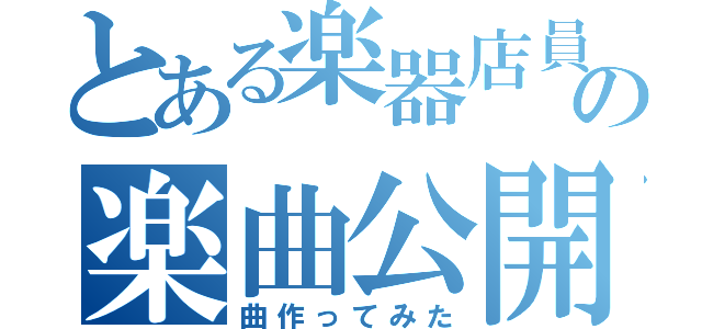 とある楽器店員の楽曲公開（曲作ってみた）