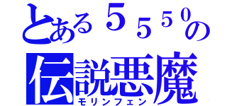 とある５５５０の伝説悪魔（モリンフェン）