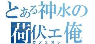 とある神水の荷伏ェ俺（カフェオレ）