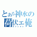 とある神水の荷伏ェ俺（カフェオレ）