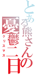 とある熊さんの憂鬱二日（クリスマス）