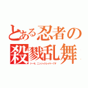 とある忍者の殺戮乱舞（ドーモ、ニンジャスレイヤーです）