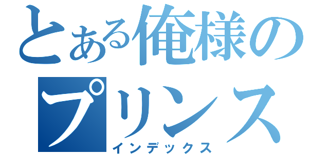 とある俺様のプリンスさま（インデックス）