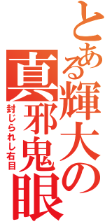 とある輝大の真邪鬼眼（封じられし右目）