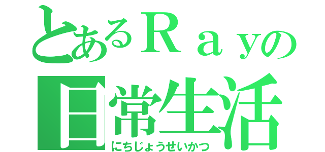 とあるＲａｙの日常生活（にちじょうせいかつ）