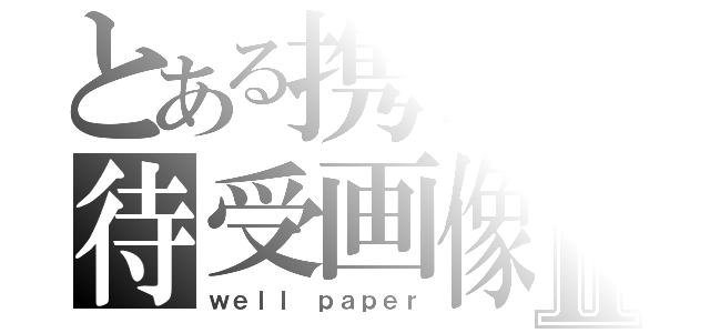 とある携帯の待受画像Ⅱ（ｗｅｌｌ ｐａｐｅｒ）