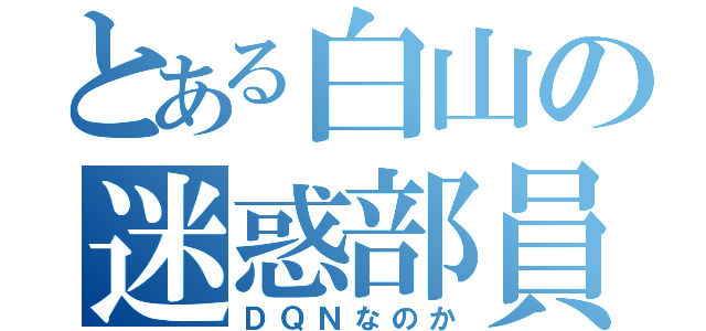 とある白山の迷惑部員（ＤＱＮなのか）