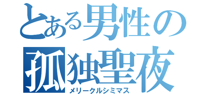 とある男性の孤独聖夜（メリークルシミマス）